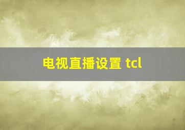 电视直播设置 tcl